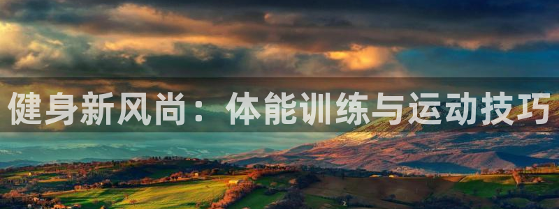 尊龙官网下载平台注册流程视频:健身新风尚:体能训练与运动技巧