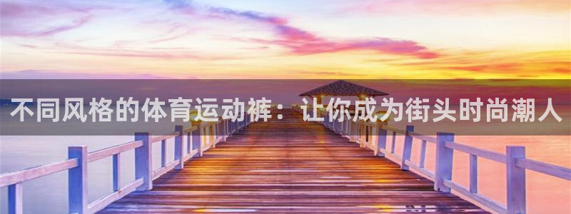 尊龙官网下载开户:不同风格的体育运动裤:让你成为街头时尚潮人