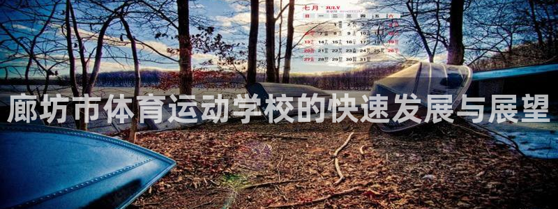 尊龙官方正版app娱乐:廊坊市体育运动学校的快速发展与展望
