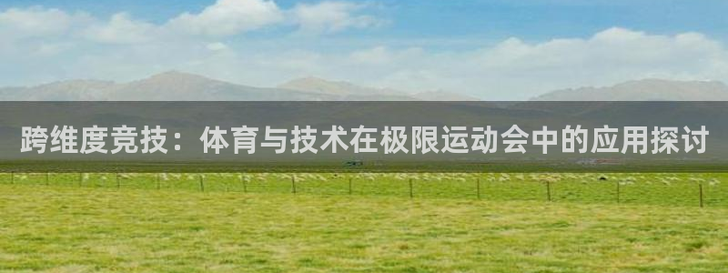 尊龙官方正版app集团E.ON:跨维度竞技:体育与技术在极限